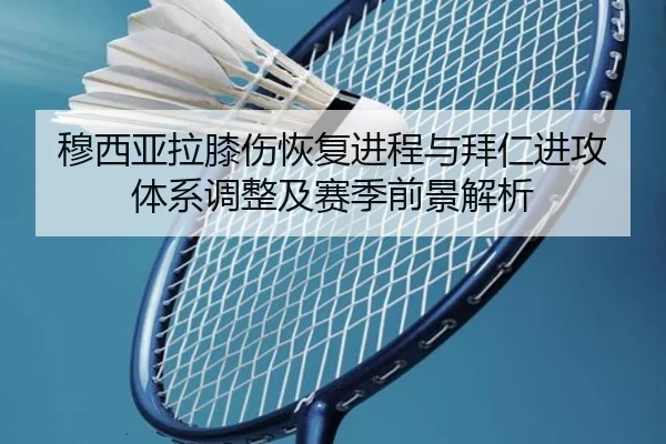 穆西亚拉膝伤恢复进程与拜仁进攻体系调整及赛季前景解析